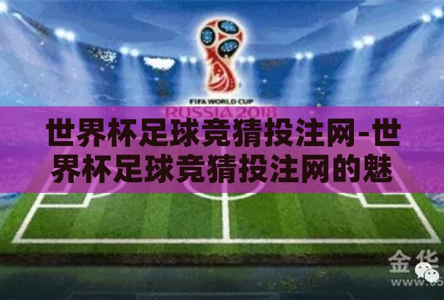 世界杯足球竞猜投注网-世界杯足球竞猜投注网的魅力与风险 世界杯足球竞猜投注网-世界杯足球竞猜投注网的魅力与风险