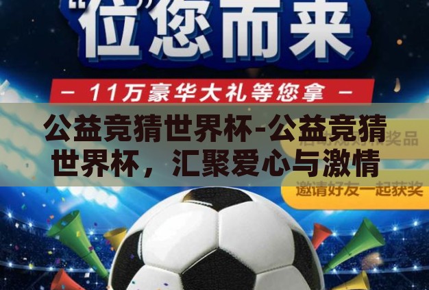 公益竞猜世界杯-公益竞猜世界杯,汇聚爱心与激情的全球盛事 公益竞猜世界杯-公益竞猜世界杯,汇聚爱心与激情的全球盛事