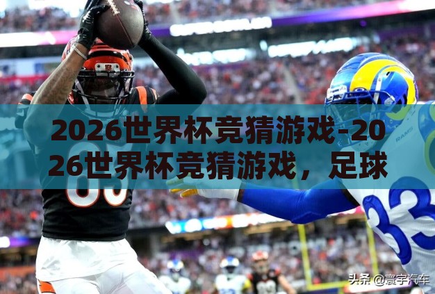 2026世界杯竞猜游戏-2026世界杯竞猜游戏,足球狂欢的智慧与乐趣 2026世界杯竞猜游戏-2026世界杯竞猜游戏,足球狂欢的智慧与乐趣