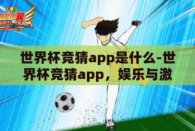 世界杯竞猜app是什么-世界杯竞猜app，娱乐与激情的数字交汇点