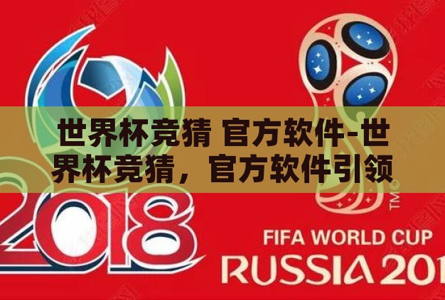 世界杯竞猜 官方软件-世界杯竞猜,官方软件引领的足球盛宴新风尚 世界杯竞猜 官方软件-世界杯竞猜,官方软件引领的足球盛宴新风尚
