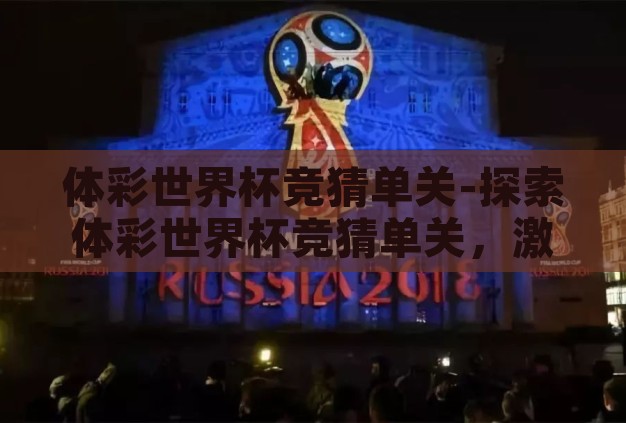 体彩世界杯竞猜单关-探索体彩世界杯竞猜单关,激情与策略的碰撞 体彩世界杯竞猜单关-探索体彩世界杯竞猜单关,激情与策略的碰撞