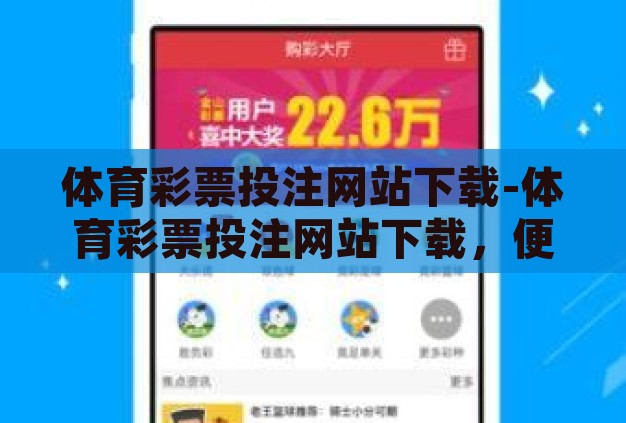 体育彩票投注网站下载-体育彩票投注网站下载,便捷、安全与理性投注的桥梁 体育彩票投注网站下载-体育彩票投注网站下载,便捷、安全与理性投注的桥梁