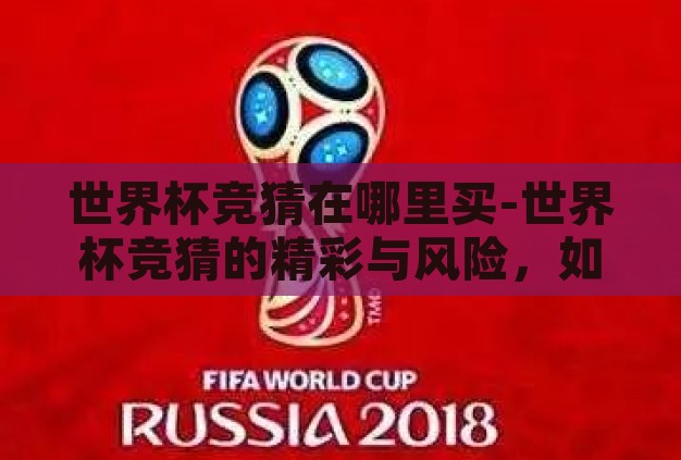 世界杯竞猜在哪里买-世界杯竞猜的精彩与风险,如何安全参与 世界杯竞猜在哪里买-世界杯竞猜的精彩与风险,如何安全参与