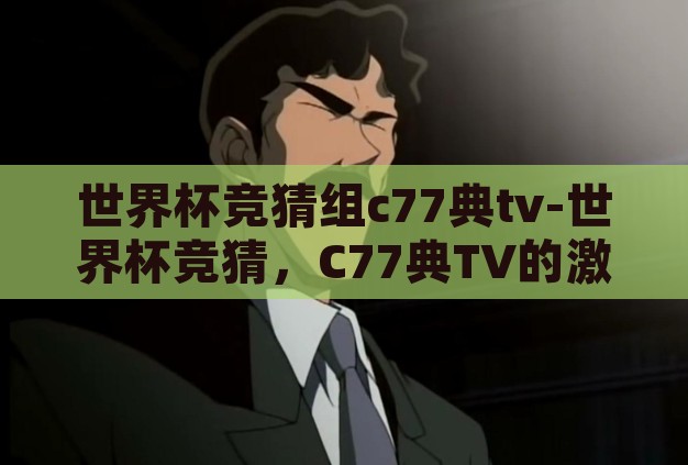 世界杯竞猜组c77典tv-世界杯竞猜,C77典TV的激情与智慧碰撞 世界杯竞猜组c77典tv-世界杯竞猜,C77典TV的激情与智慧碰撞