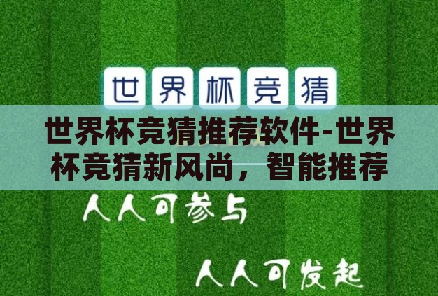 世界杯竞猜推荐软件-世界杯竞猜新风尚，智能推荐软件引领预测新潮流