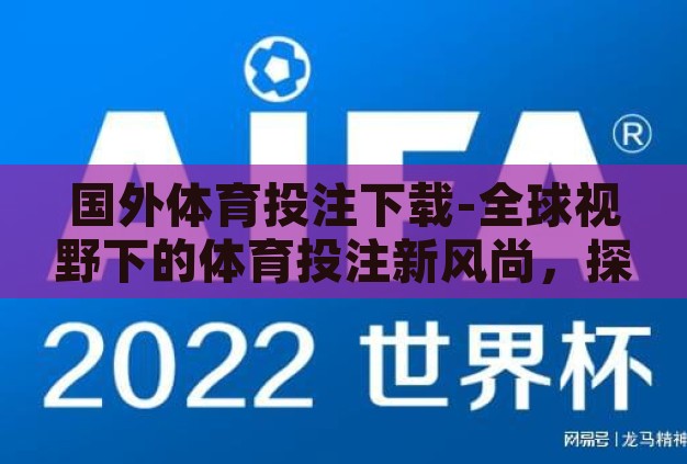国外体育投注下载-全球视野下的体育投注新风尚,探索国外体育投注APP的下载与体验 国外体育投注下载-全球视野下的体育投注新风尚,探索国外体育投注APP的下载与体验