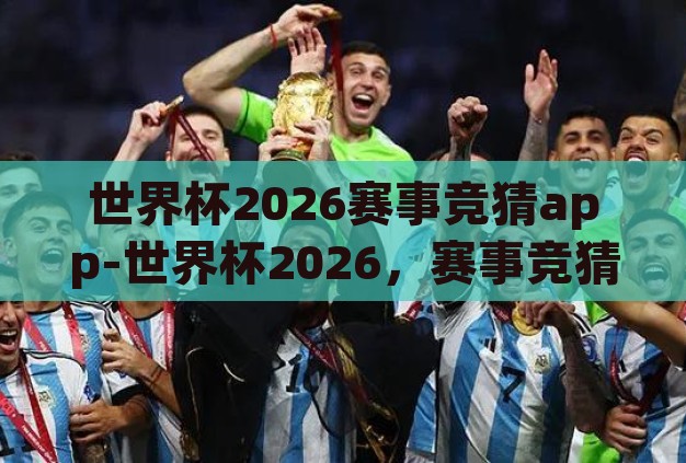 世界杯2026赛事竞猜app-世界杯2026,赛事竞猜APP的激情与智慧碰撞 世界杯2026赛事竞猜app-世界杯2026,赛事竞猜APP的激情与智慧碰撞