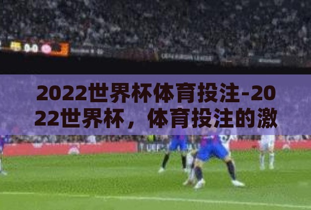 2022世界杯体育投注-2022世界杯,体育投注的激情与策略 2022世界杯体育投注-2022世界杯,体育投注的激情与策略