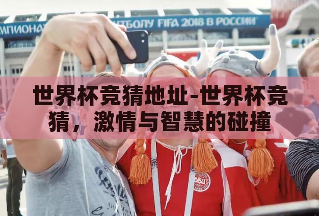 世界杯竞猜地址-世界杯竞猜，激情与智慧的碰撞