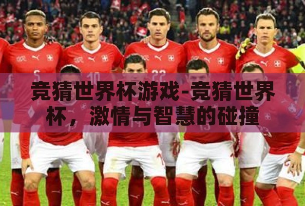 竞猜世界杯游戏-竞猜世界杯,激情与智慧的碰撞 竞猜世界杯游戏-竞猜世界杯,激情与智慧的碰撞