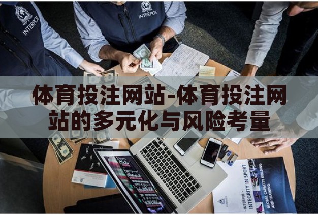 体育投注网站-体育投注网站的多元化与风险考量 体育投注网站-体育投注网站的多元化与风险考量