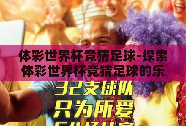 体彩世界杯竞猜足球-探索体彩世界杯竞猜足球的乐趣与挑战 体彩世界杯竞猜足球-探索体彩世界杯竞猜足球的乐趣与挑战