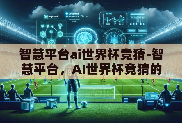 智慧平台ai世界杯竞猜-智慧平台,AI世界杯竞猜的未来竞技场 智慧平台ai世界杯竞猜-智慧平台,AI世界杯竞猜的未来竞技场