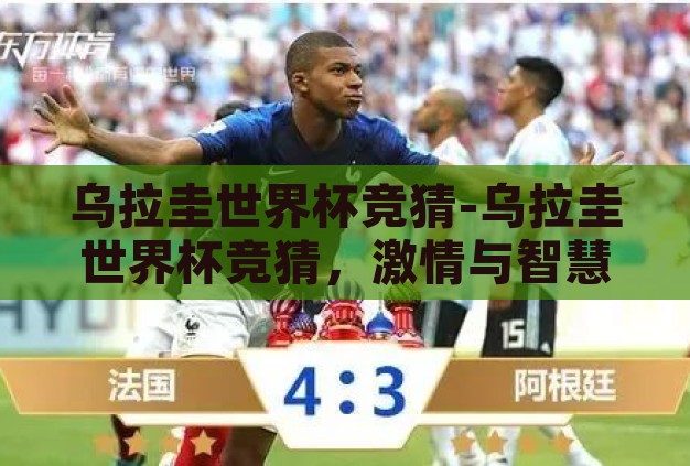 乌拉圭世界杯竞猜-乌拉圭世界杯竞猜,激情与智慧的碰撞 乌拉圭世界杯竞猜-乌拉圭世界杯竞猜,激情与智慧的碰撞