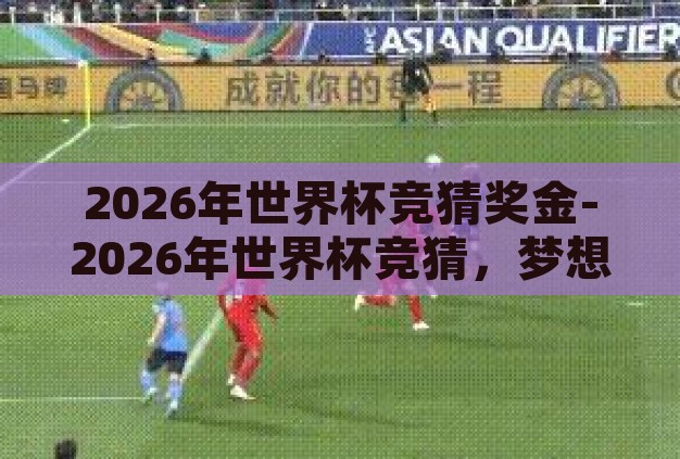 2026年世界杯竞猜奖金-2026年世界杯竞猜，梦想与奖金的激情碰撞