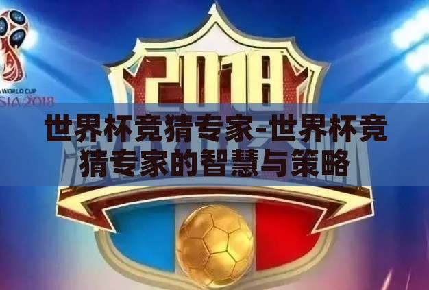 世界杯竞猜专家-世界杯竞猜专家的智慧与策略 世界杯竞猜专家-世界杯竞猜专家的智慧与策略