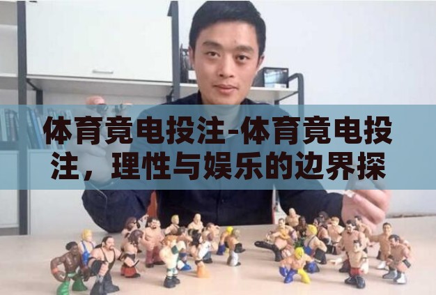 体育竟电投注-体育竟电投注，理性与娱乐的边界探索