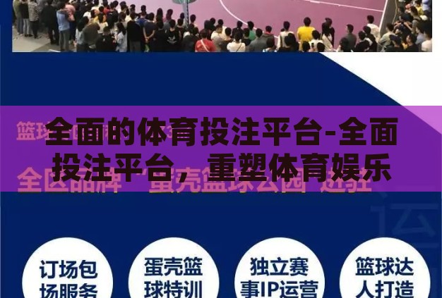 全面的体育投注平台-全面投注平台,重塑体育娱乐新体验的革新力量 全面的体育投注平台-全面投注平台,重塑体育娱乐新体验的革新力量