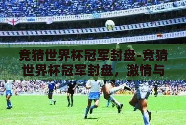竞猜世界杯冠军封盘-竞猜世界杯冠军封盘,激情与智慧的碰撞 竞猜世界杯冠军封盘-竞猜世界杯冠军封盘,激情与智慧的碰撞