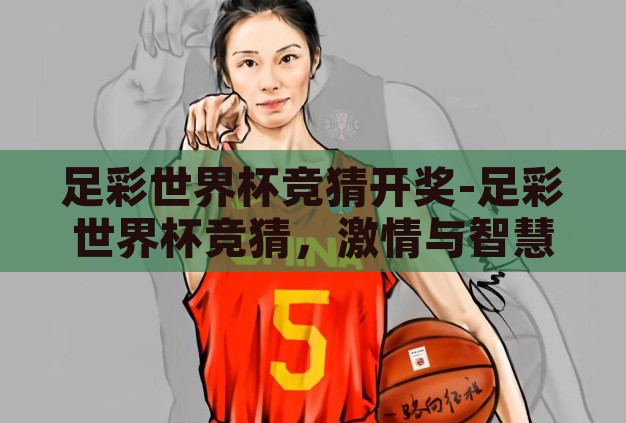 足彩世界杯竞猜开奖-足彩世界杯竞猜,激情与智慧的碰撞 足彩世界杯竞猜开奖-足彩世界杯竞猜,激情与智慧的碰撞