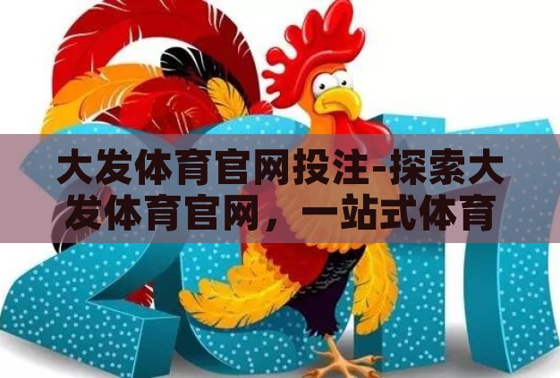 大发体育官网投注-探索大发体育官网,一站式体育娱乐的精彩世界 大发体育官网投注-探索大发体育官网,一站式体育娱乐的精彩世界