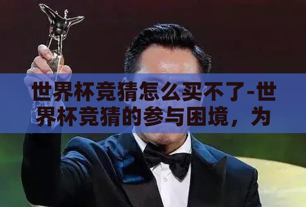 世界杯竞猜怎么买不了-世界杯竞猜的参与困境，为何买不了？