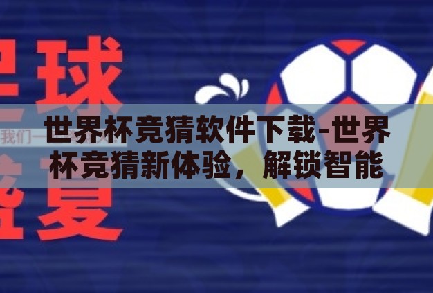 世界杯竞猜软件下载-世界杯竞猜新体验,解锁智能软件,畅享足球盛宴 世界杯竞猜软件下载-世界杯竞猜新体验,解锁智能软件,畅享足球盛宴