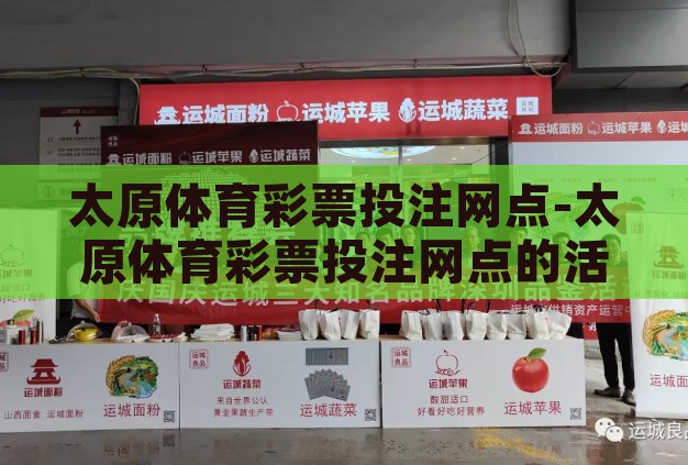 太原体育彩票投注网点-太原体育彩票投注网点的活力与魅力