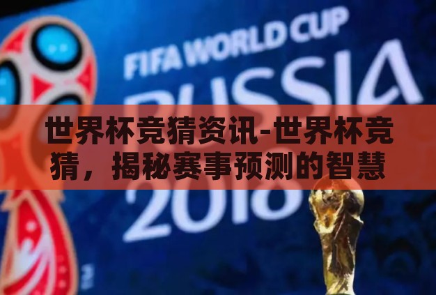 世界杯竞猜资讯-世界杯竞猜,揭秘赛事预测的智慧与乐趣 世界杯竞猜资讯-世界杯竞猜,揭秘赛事预测的智慧与乐趣