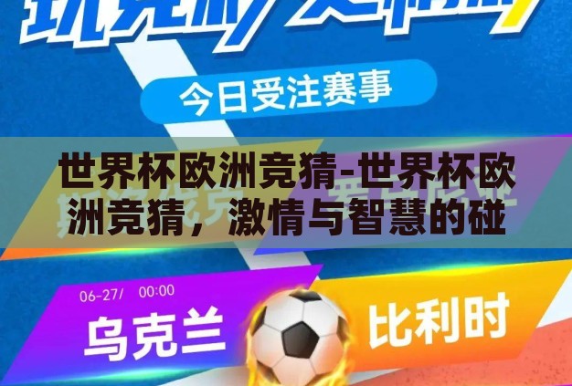 世界杯欧洲竞猜-世界杯欧洲竞猜,激情与智慧的碰撞 世界杯欧洲竞猜-世界杯欧洲竞猜,激情与智慧的碰撞