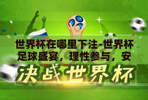 世界杯在哪里下注-世界杯足球盛宴,理性参与,安全下注指南 世界杯在哪里下注-世界杯足球盛宴,理性参与,安全下注指南
