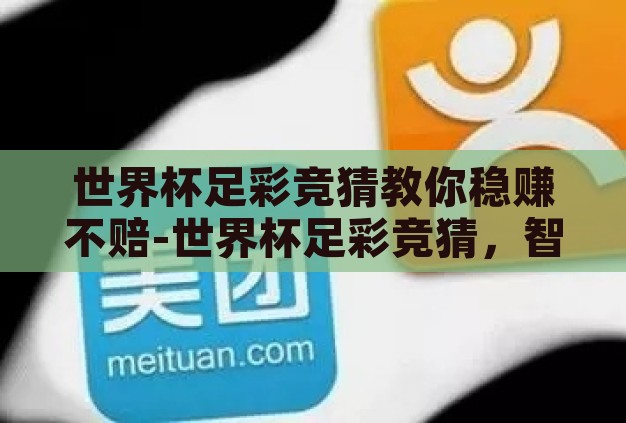 世界杯足彩竞猜教你稳赚不赔-世界杯足彩竞猜,智慧策略与理性投注的完美结合 世界杯足彩竞猜教你稳赚不赔-世界杯足彩竞猜,智慧策略与理性投注的完美结合