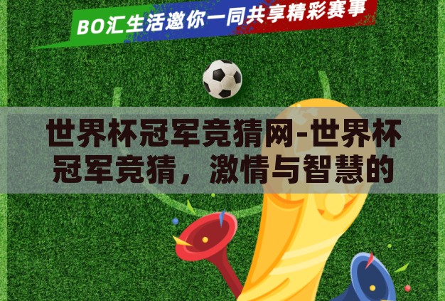 世界杯冠军竞猜网-世界杯冠军竞猜,激情与智慧的碰撞 世界杯冠军竞猜网-世界杯冠军竞猜,激情与智慧的碰撞