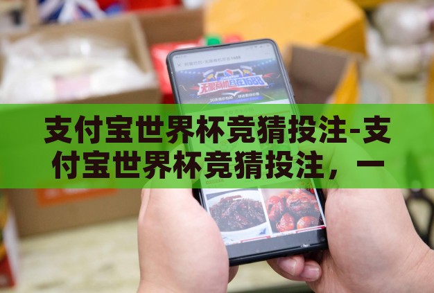 支付宝世界杯竞猜投注-支付宝世界杯竞猜投注，一场数字娱乐与足球激情的碰撞