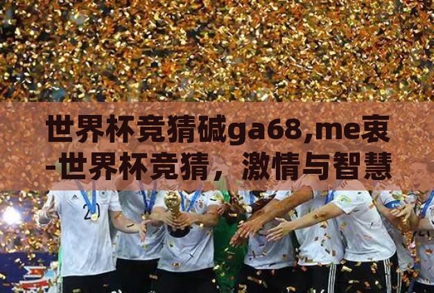 世界杯竞猜碱ga68,me衷-世界杯竞猜,激情与智慧的碰撞 世界杯竞猜碱ga68,me衷-世界杯竞猜,激情与智慧的碰撞