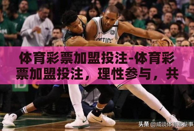 体育彩票加盟投注-体育彩票加盟投注,理性参与,共享乐趣与机遇 体育彩票加盟投注-体育彩票加盟投注,理性参与,共享乐趣与机遇