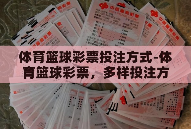 体育篮球彩票投注方式-体育篮球彩票,多样投注方式与策略解析 体育篮球彩票投注方式-体育篮球彩票,多样投注方式与策略解析