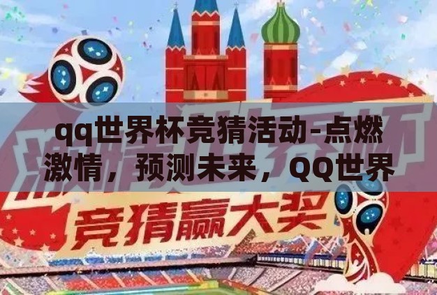 qq世界杯竞猜活动-点燃激情,预测未来,QQ世界杯竞猜活动的魅力与影响 qq世界杯竞猜活动-点燃激情,预测未来,QQ世界杯竞猜活动的魅力与影响