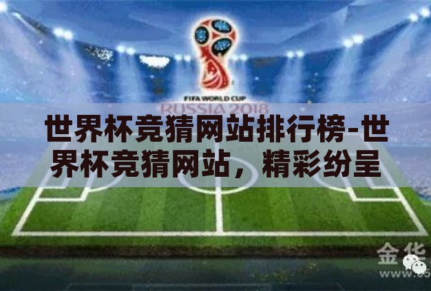 世界杯竞猜网站排行榜-世界杯竞猜网站,精彩纷呈的数字盛宴 世界杯竞猜网站排行榜-世界杯竞猜网站,精彩纷呈的数字盛宴