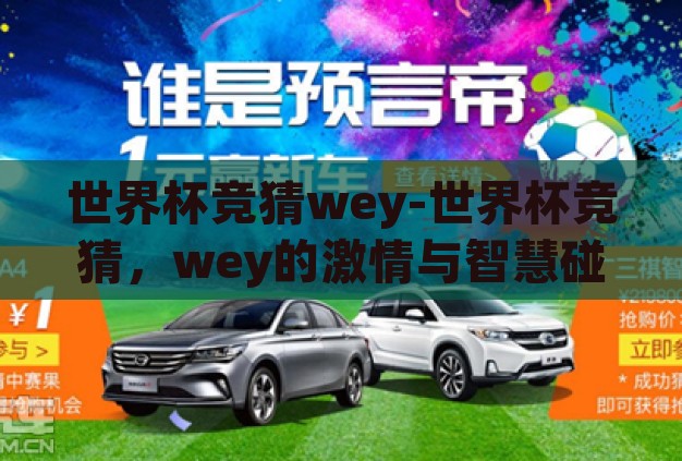 世界杯竞猜wey-世界杯竞猜,wey的激情与智慧碰撞 世界杯竞猜wey-世界杯竞猜,wey的激情与智慧碰撞