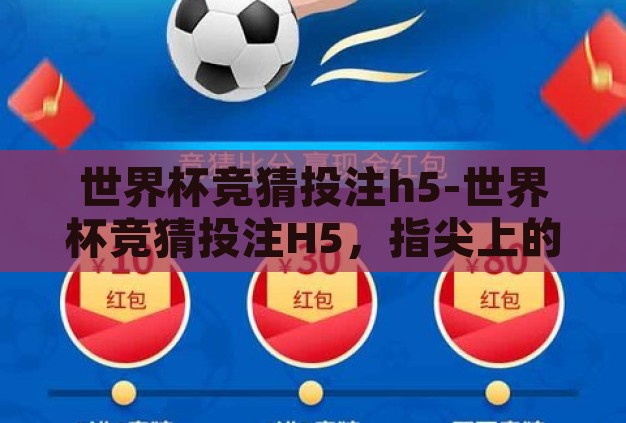 世界杯竞猜投注h5-世界杯竞猜投注H5,指尖上的激情与智慧碰撞 世界杯竞猜投注h5-世界杯竞猜投注H5,指尖上的激情与智慧碰撞