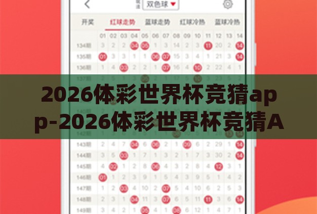 2026体彩世界杯竞猜app-2026体彩世界杯竞猜APP,预测未来,乐享竞技的数字盛宴 2026体彩世界杯竞猜app-2026体彩世界杯竞猜APP,预测未来,乐享竞技的数字盛宴