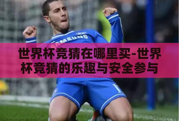 世界杯竞猜在哪里买-世界杯竞猜的乐趣与安全参与指南 世界杯竞猜在哪里买-世界杯竞猜的乐趣与安全参与指南