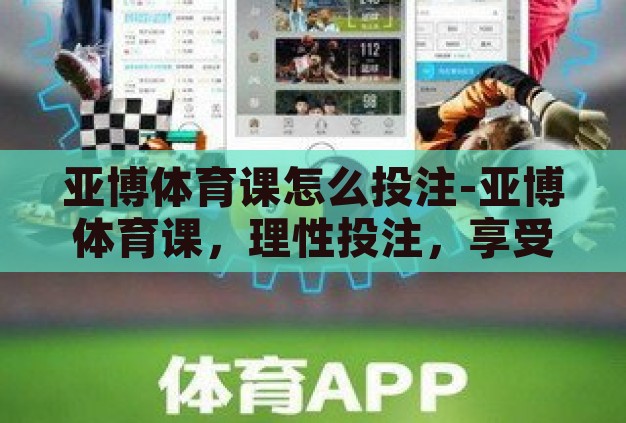 亚博体育课怎么投注-亚博体育课，理性投注，享受运动与娱乐的双重乐趣
