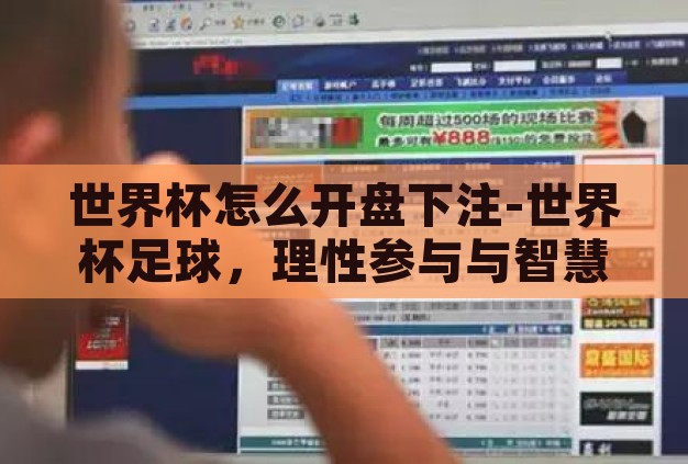 世界杯怎么开盘下注-世界杯足球,理性参与与智慧投注的指南 世界杯怎么开盘下注-世界杯足球,理性参与与智慧投注的指南