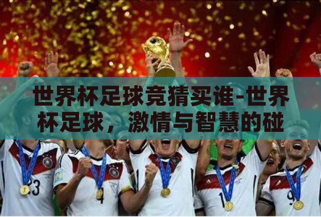 世界杯足球竞猜买谁-世界杯足球,激情与智慧的碰撞——竞猜买谁的艺术 世界杯足球竞猜买谁-世界杯足球,激情与智慧的碰撞——竞猜买谁的艺术