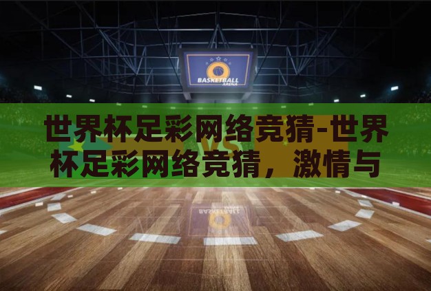 世界杯足彩网络竞猜-世界杯足彩网络竞猜,激情与智慧的碰撞 世界杯足彩网络竞猜-世界杯足彩网络竞猜,激情与智慧的碰撞