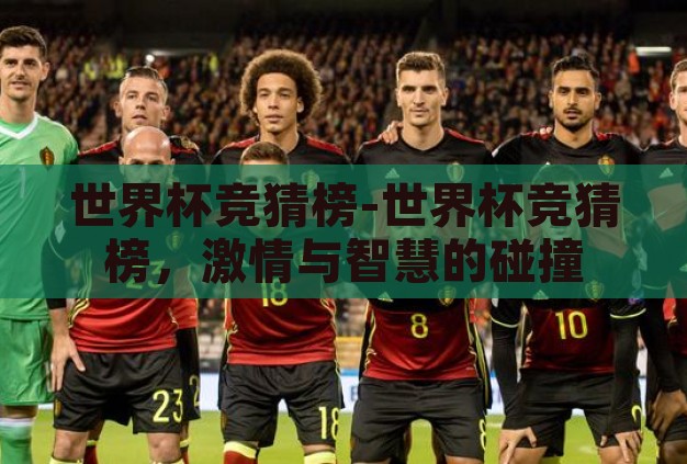 世界杯竞猜榜-世界杯竞猜榜,激情与智慧的碰撞 世界杯竞猜榜-世界杯竞猜榜,激情与智慧的碰撞