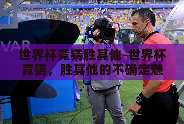 世界杯竞猜胜其他-世界杯竞猜,胜其他的不确定魅力 世界杯竞猜胜其他-世界杯竞猜,胜其他的不确定魅力